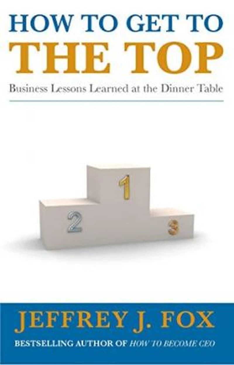 How to Get to the Top : Business Lessons Learned at the Dinner Table