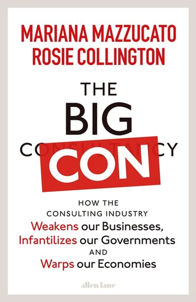 Big Con : How the Consulting Industry Weakens Our Businesses, Infantilizes Our Governments and Hijacks Our Economies
