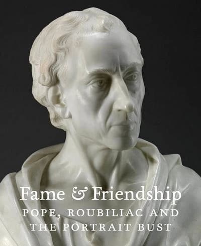 Fame and Friendship : Pope, Roubiliac and the Portrait Bust