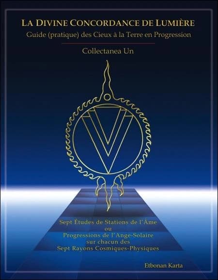 La divine concordance de lumière : guide pratique des cieux à la terre en progression : collectanea un : sept études de stations de l'âme, ou progressions de l'ange-solaire sur chacun des sept rayons cosmiques-physiques
