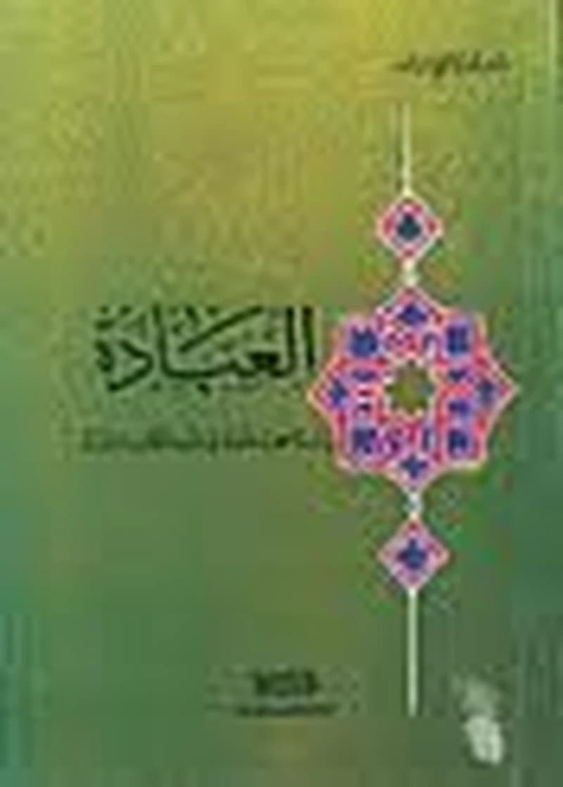 العبادة دراسة منهجية شاملة في ضوء الكتاب والسنة