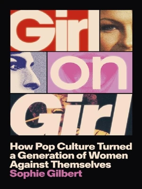 GIRL ON GIRL ; HOW POP CULTURE TURNED A GENERATION OF WOMEN AGAINST THEMSELVES