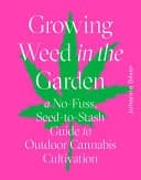 Growing Weed in the Garden : A No-Fuss Seed-To-Stash Guide to Outdoor Cannabis