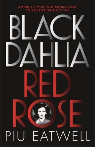 Black Dahlia, Red Rose : The Crime, Corruption, and Cover-Up of America's Greatest Unsolved Murder