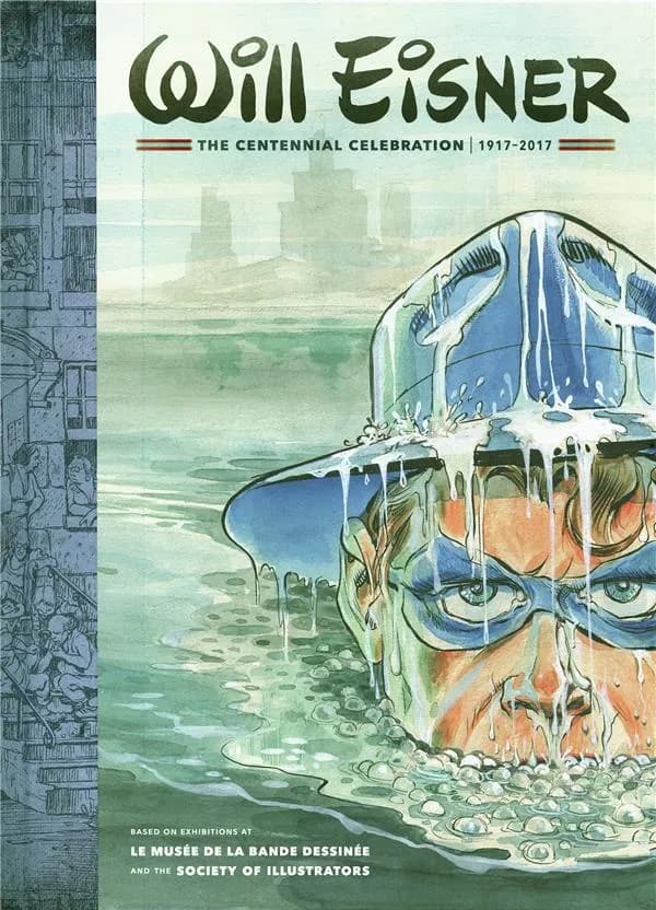 Will Eisner : the centennial celebration, 1917-2017 : exhibitions at le Musée de la bande dessinée, [Angoulême, January 26-October 15, 2017] and the Society of illustrators, [New York, March 1-June 3, 2017]...