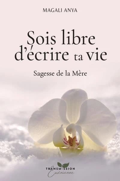Sois libre d'écrire ta vie : Sagesse de la mère
