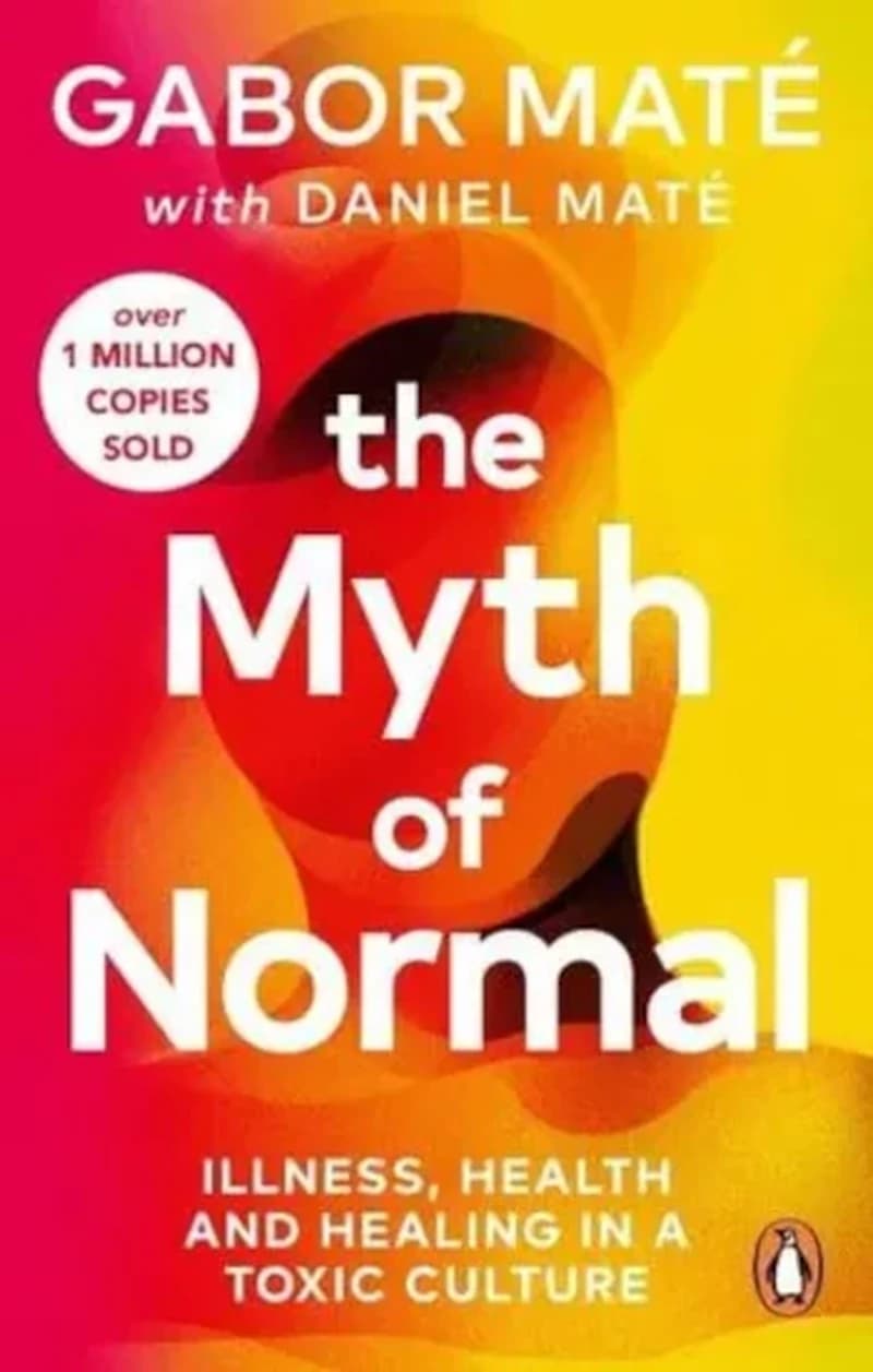 Myth of Normal : Trauma, Illness and Healing in a Toxic Culture
