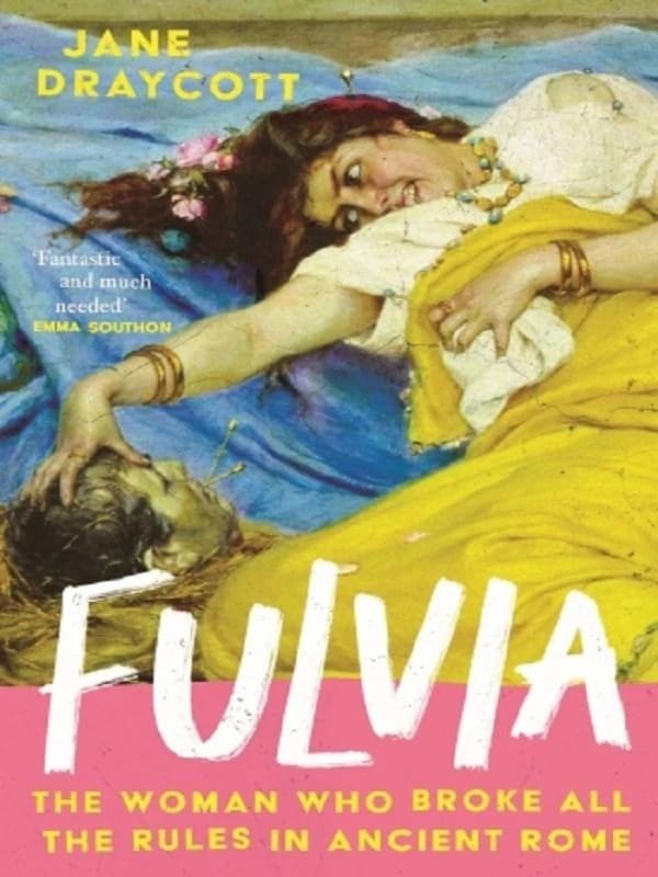 Fulvia : The Woman Who Broke All the Rules in Ancient Rome