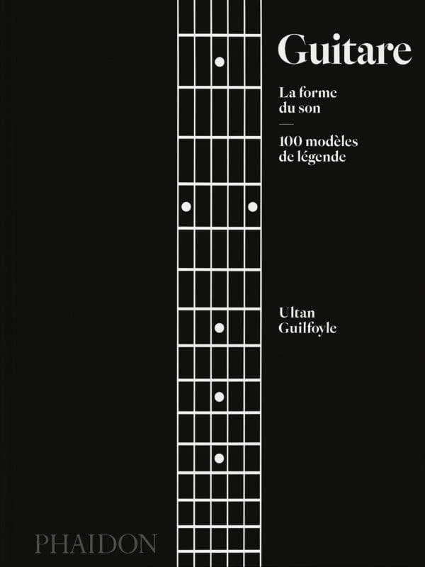 Guitare : la forme du son : 100 modèles de légende (Première édition française) Ultan Guilfoyle ; [traduction de l'anglais, Manu Causse]