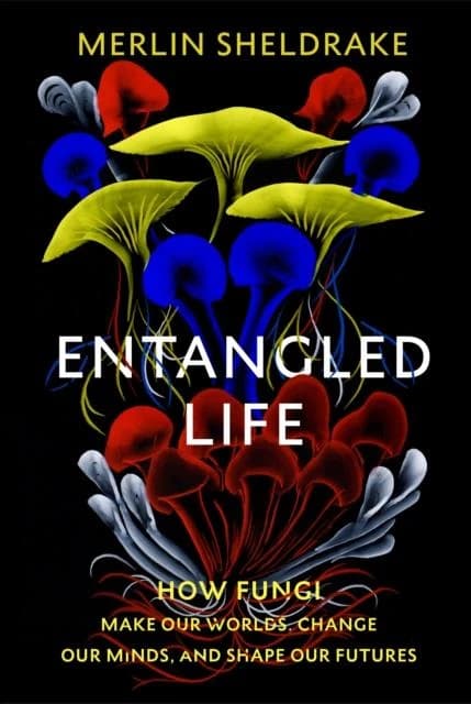Entangled Life : How Fungi Make Our Worlds, Change Our Minds, and Shape Our Futures