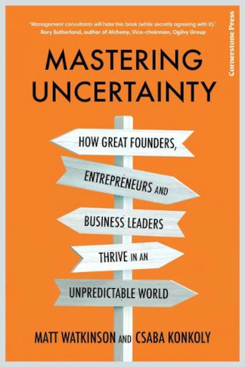 Mastering Uncertainty : How Great Founders, Entrepreneurs and Business Leaders Thrive in an Unpredictable World