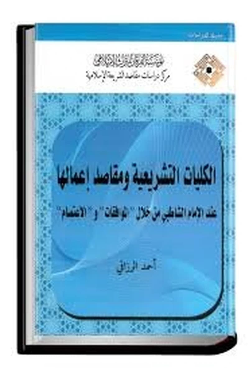 الكليات التشريعية ومقاصد إعمالها عند الإمام الشاطبي من خلال "الموافقات" و"الاعتصام