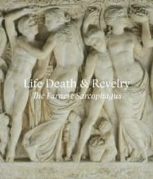 Life, Death & Revelry : The Farnese Sarcophagus