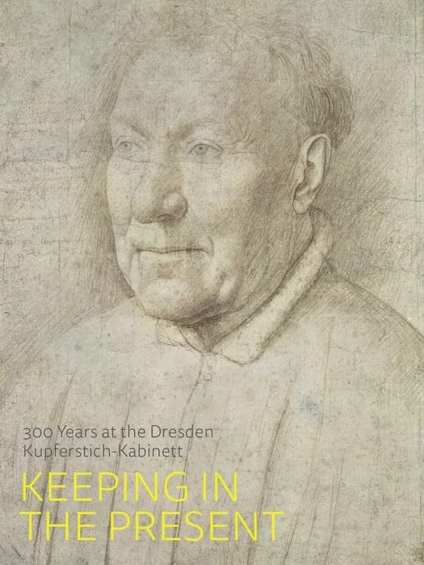 Keeping in the present : 300 years at the Dresden Kupferstich-Kabinett