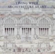 Living with architecture as art : the Peter W. May collection of architectural drawings, models and artefacts