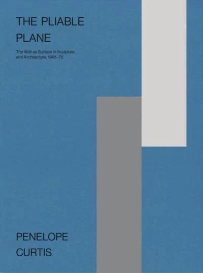 Pliable Plane : The Wall As Surface in Sculpture and Architecture, 1945-75