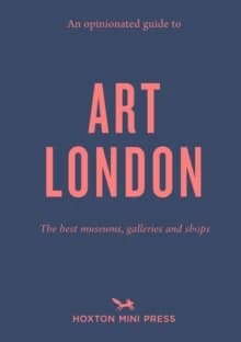 Opinionated Guide to Art London : The Best Museums, Galleries and Shops