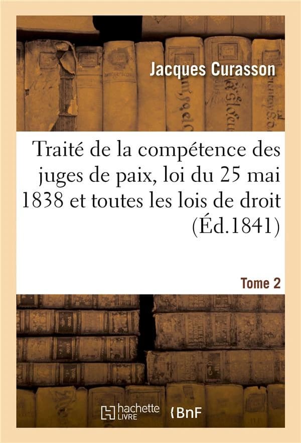 Traite de la competence des juges de paix, loi du 25 mai 1838 et toutes les lois de droit tome 2