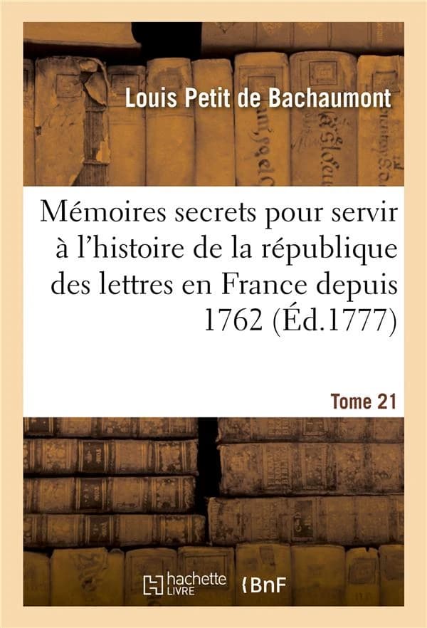 Mémoires secrets pour servir à l'histoire de la république des lettres en France depuis 1762