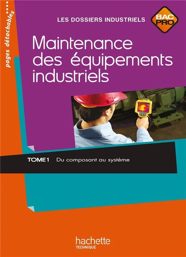Maintenance des équipements industriels : Bac Pro. Tome 1 : du composant au système