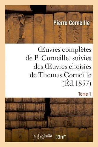 Oeuvres complètes de P. Corneille ; suivies des oeuvres choisies de Thomas Corneille Tome 1