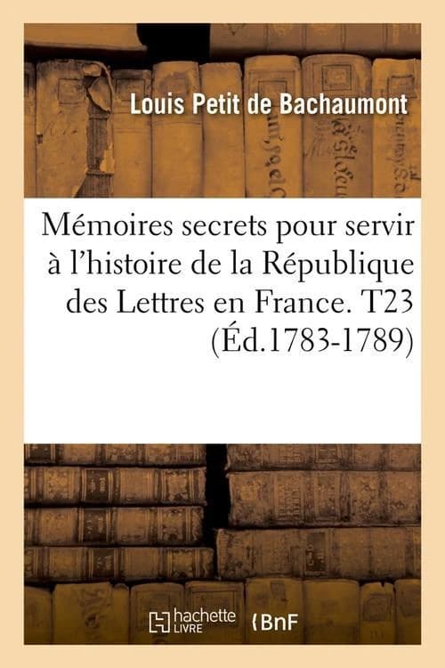 Memoires secrets pour servir a l'histoire de la republique des lettres en france. t23 (ed.1783-1789)
