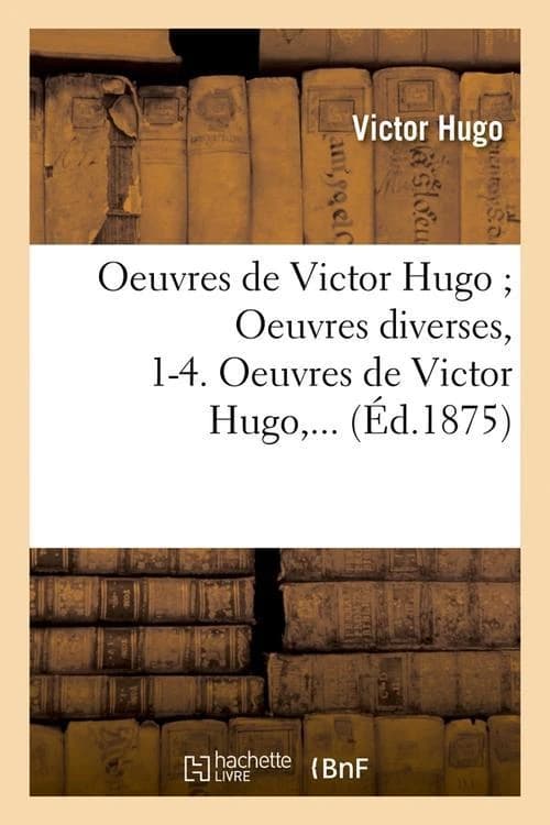 Oeuvres de Victor Hugo; Oeuvres Diverses, 1-4. Oeuvres de Victor Hugo, ... (Ed.1875)