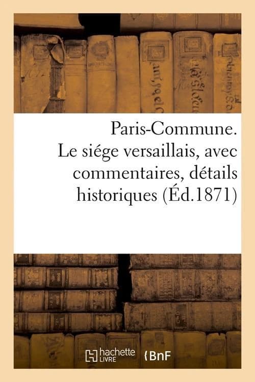 Paris-commune. le siege versaillais, avec commentaires, details historiques (ed.1871)