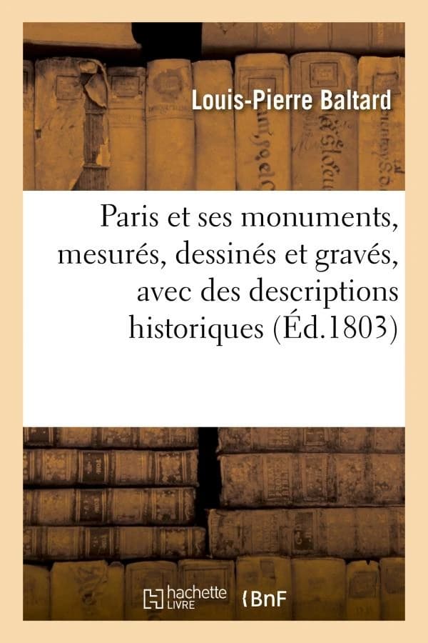 Paris et ses monuments, mesures, dessines et graves, avec des descriptions historiques