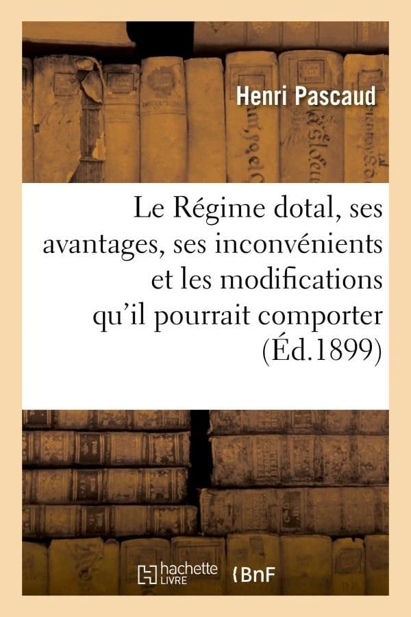 Le regime dotal, ses avantages, ses inconvenients et les modifications qu'il pourrait comporter