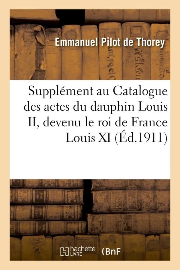 Supplement au catalogue des actes du dauphin louis ii, devenu le roi de france louis xi