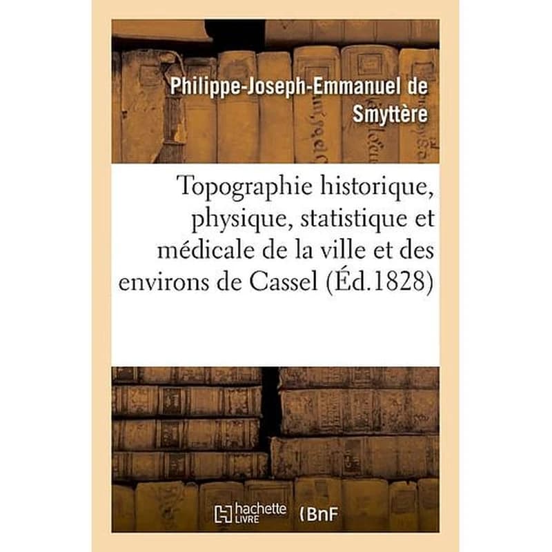 Topographie historique, physique, statistique et médicale de la ville et des environs de Cassel