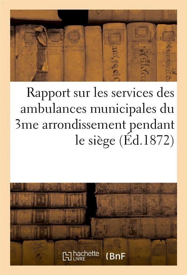 Rapport sur les services des ambulances municipales du 3me arrondissement pendant le siege (ed.1872)