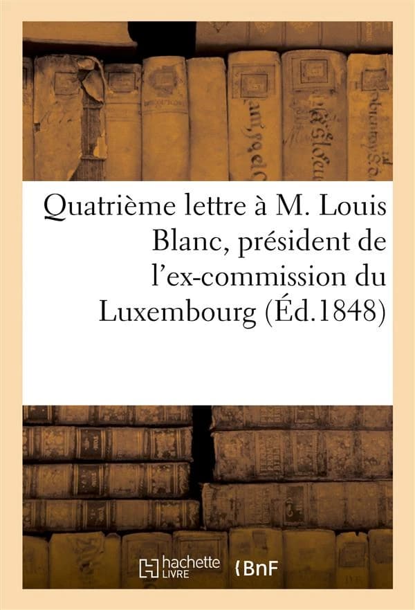 Quatrieme lettre a m. louis blanc, president de l'ex-commission du luxembourg