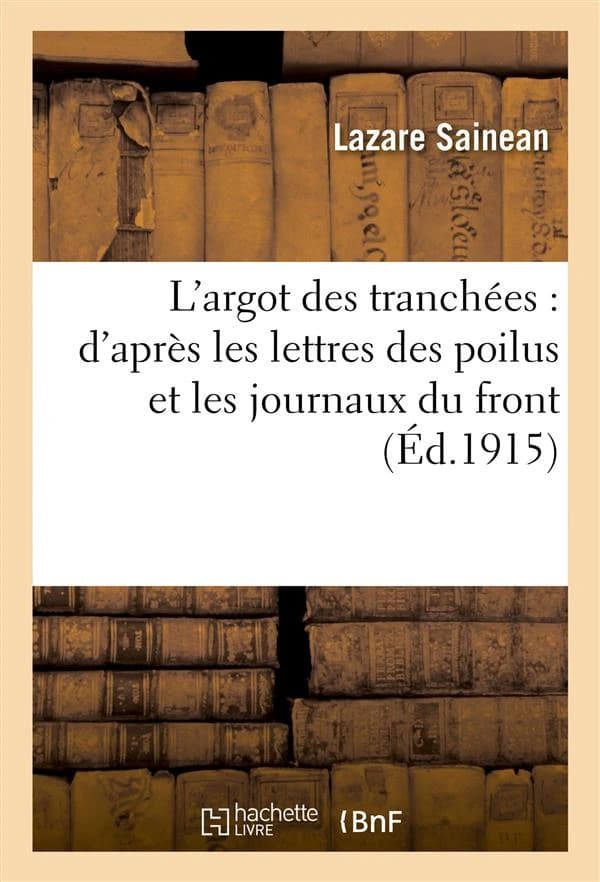 L'argot des tranchees : d'apres les lettres des poilus et les journaux du front