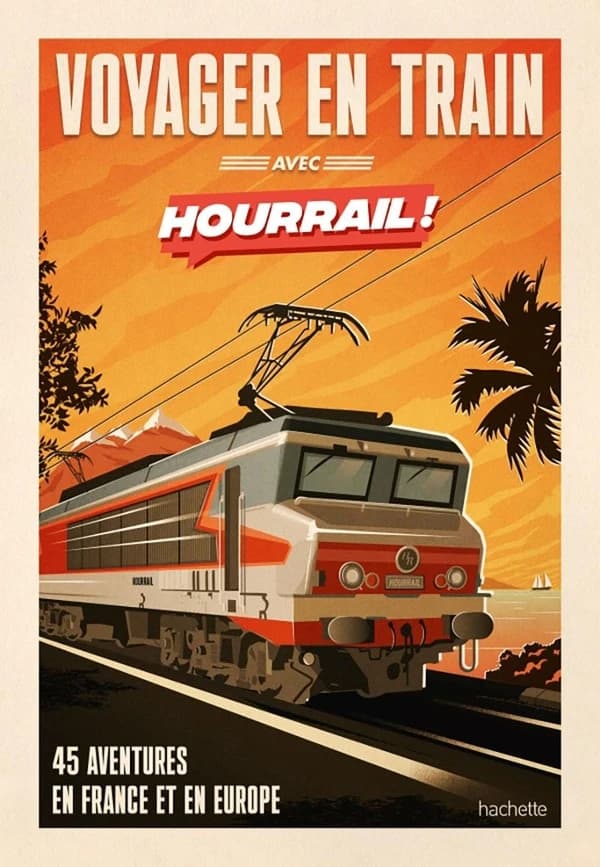 Voyager en train avec "Hourrail !" : 45 aventures en France et en Europe
