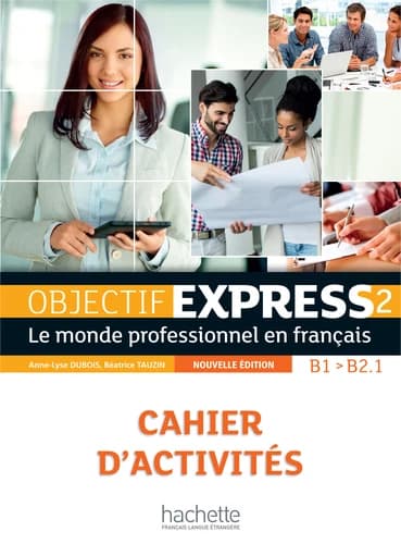 Objectif express. 2 : B1-B2.1 : le monde professionnel en français (Nouv. éd.) Anne-Lyse Dubois, Béatrice Tauzin ; [illustrations, Gabriel Rebufello, Dominique Goubelle, Lupe Granité]