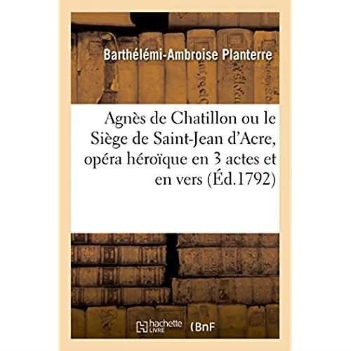 Agnes de chatillon ou le siege de saint-jean d'acre, opera heroique en 3 actes et en vers