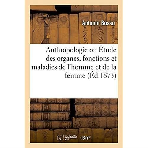 Anthropologie ou etude des organes, fonctions et maladies de l'homme et de la femme