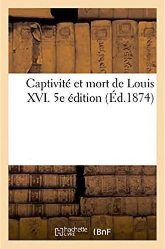 Captivite et mort de louis xvi. 5e edition