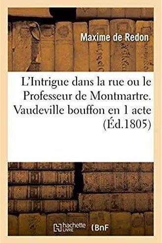 L'intrigue dans la rue ou le professeur de montmartre. vaudeville bouffon en 1 acte