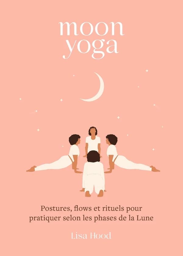 Moon yoga : postures, flows et rituels pour pratiquer selon les phases de la Lune