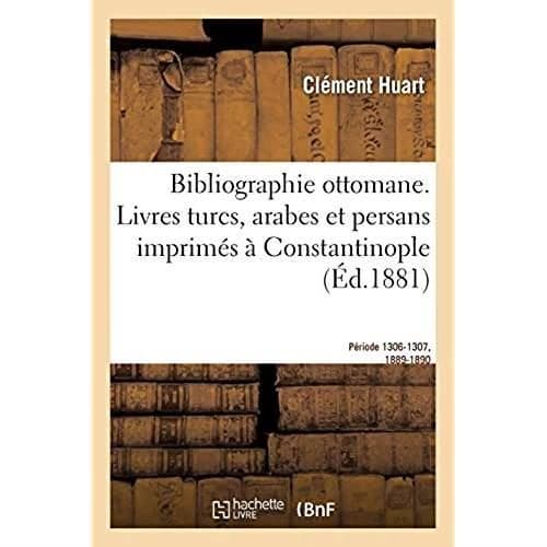 Bibliographie ottomane, notice des livres turcs, arabes et persans imprimés à Constantinople : Période 1306-1307, 1889-1890