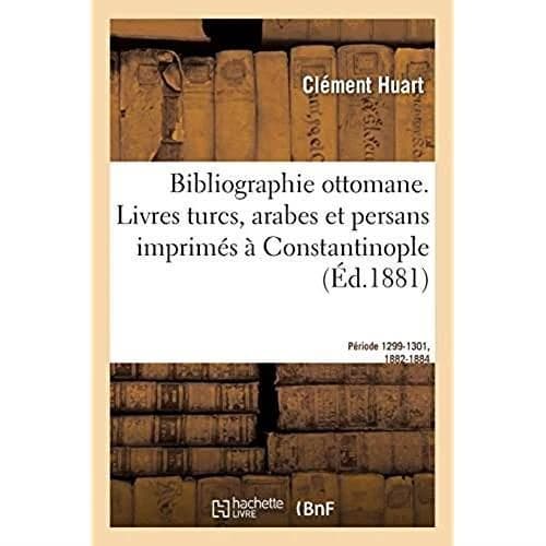 Bibliographie ottomane, notice des livres turcs, arabes et persans imprimés à Constantinople : Période 1299-1301, 1882-1884