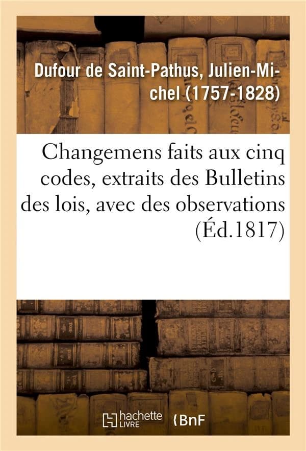 Changemens faits aux cinq codes, extraits des bulletins des lois, avec des observations