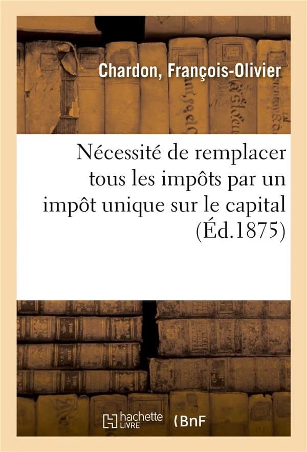 Notice sur l'urgente necessite de remplacer tous les impots actuellement payes en france