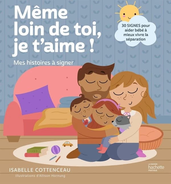 Même loin de toi, je t'aime ! : 30 signes pour aider bébé à mieux vivre la séparation