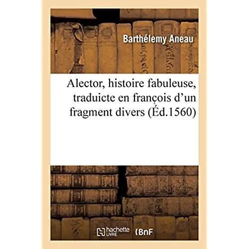 Alector, histoire fabuleuse, traduicte en franc ois d'un fragment divers, trouvé non entier : mais entrerompu et sans forme de principe