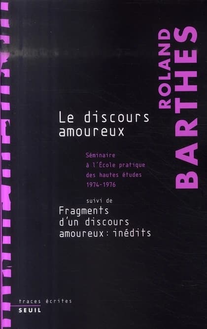 Le discours amoureux : séminaire à l'École pratique des hautes études, 1974-1976 ; suivi de Fragments d'un discours amoureux : pages inédites
