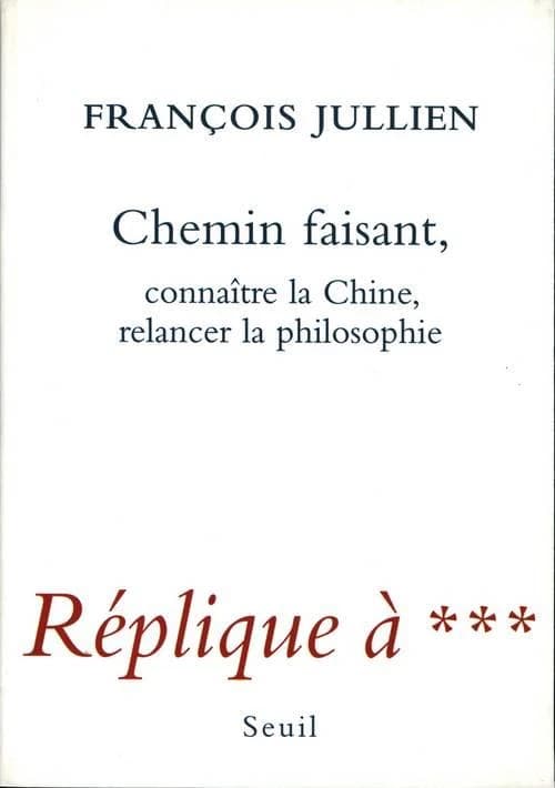 Chemin faisant : connaître la Chine, relancer la philosophie : [réplique à ***]